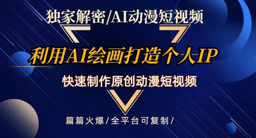 独家解密AI动漫短视频最新玩法，快速打造个人动漫IP，制作原创动漫短视频，篇篇火爆【揭秘】-翻身站