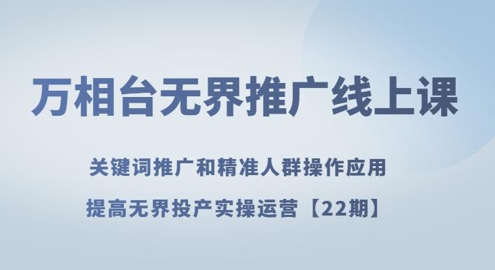 万相台无界推广线上课关键词推广和精准人群操作应用，提高无界投产实操运营【22期】-翻身站