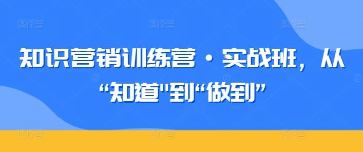 知识营销训练营·实战班，从“知道-翻身站