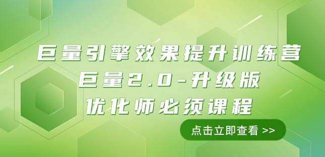 巨量引擎·效果提升训练营：巨量2.0-升级版，优化师必须课程（111节课）-翻身站