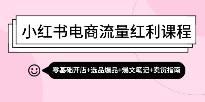 小红书电商流量红利课程：零基础开店+选品爆品+爆文笔记+卖货指南-翻身站