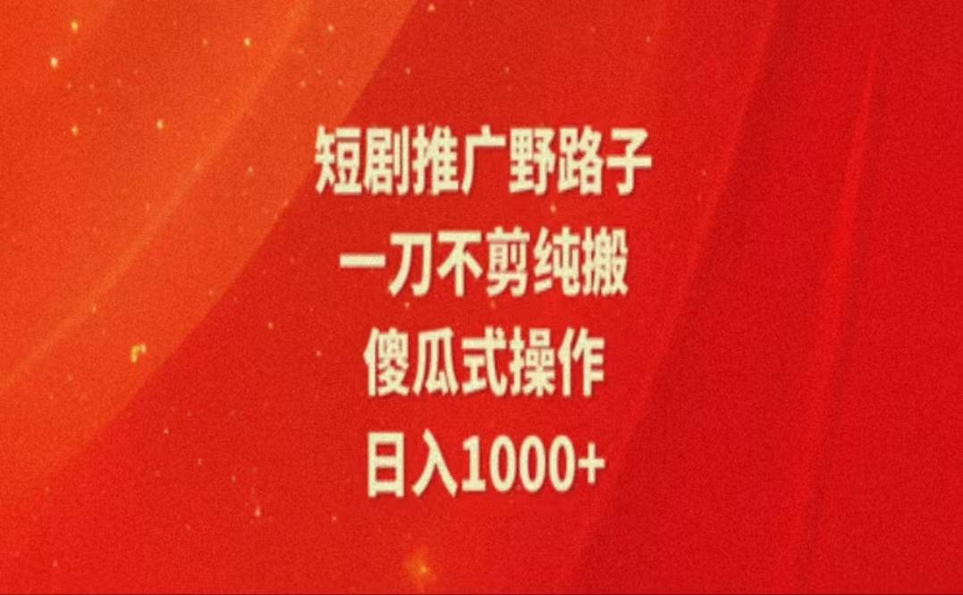 暑假风口项目，短剧推广全新玩法，一刀不剪纯搬运，轻松日入1000+-翻身站