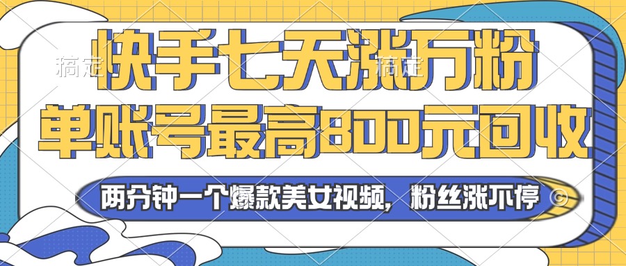 2024年快手七天涨万粉，但账号最高800元回收。两分钟一个爆款美女视频-翻身站