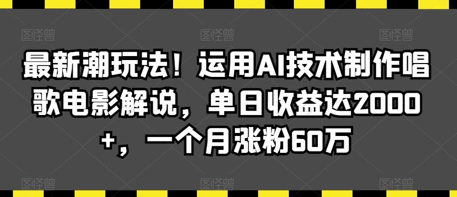 最新潮玩法！运用AI技术制作唱歌电影解说，单日收益达2000+，一个月涨粉60万【揭秘】-翻身站