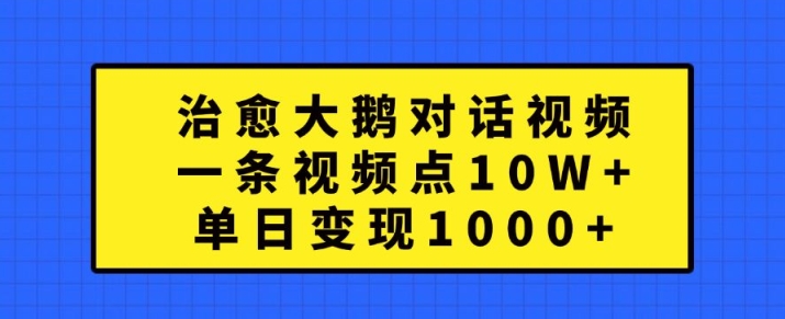 治愈大鹅对话视频，一条视频点赞 10W+，单日变现1k+【揭秘】-翻身站
