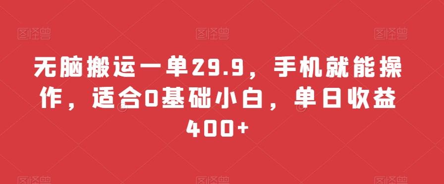 无脑搬运一单29.9，手机就能操作，适合0基础小白，单日收益400+-翻身站