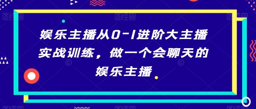 娱乐主播从0-1进阶大主播实战训练，做一个会聊天的娱乐主播-翻身站
