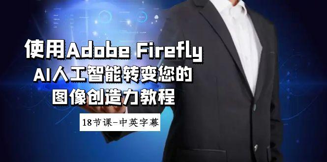 使用Adobe Firefly AI人工智能转变您的图像创造力教程-18节课-中英字幕-翻身站