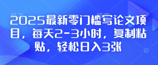 2025最新零门槛写论文项目，每天2-3小时，复制粘贴，轻松日入3张，附详细资料教程【揭秘】-翻身站
