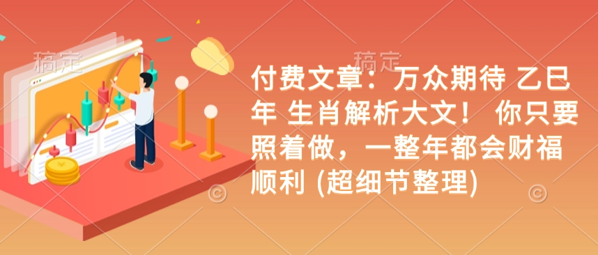 付费文章：万众期待 乙巳年 生肖解析大文！ 你只要照着做，一整年都会财福顺利 (超细节整理)-翻身站