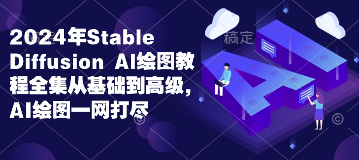 2024年Stable Diffusion Al绘图教程全集从基础到高级，AI绘图一网打尽-翻身站