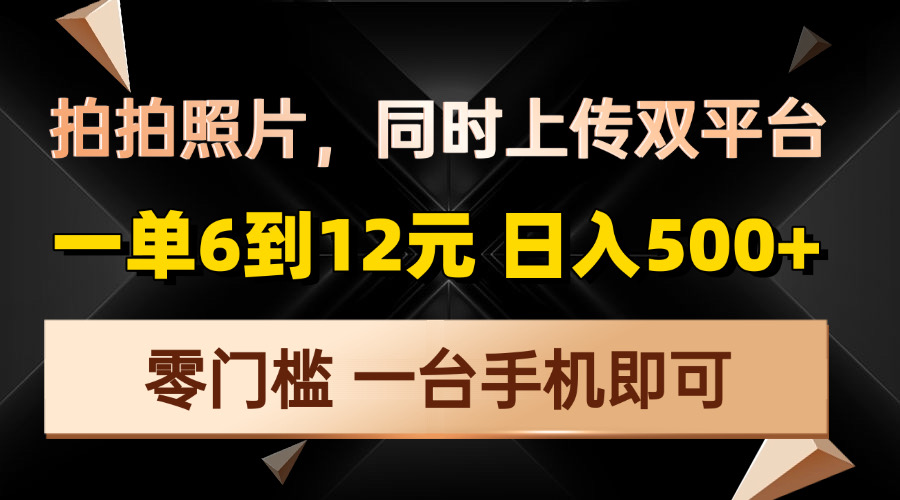 拍拍照片，同时上传双平台，一单6到12元，轻轻松松日入500+，零门槛，…-翻身站