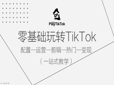零基础玩转TikTok，配置一运营一剪辑一热门一变现，一站式教学-翻身站