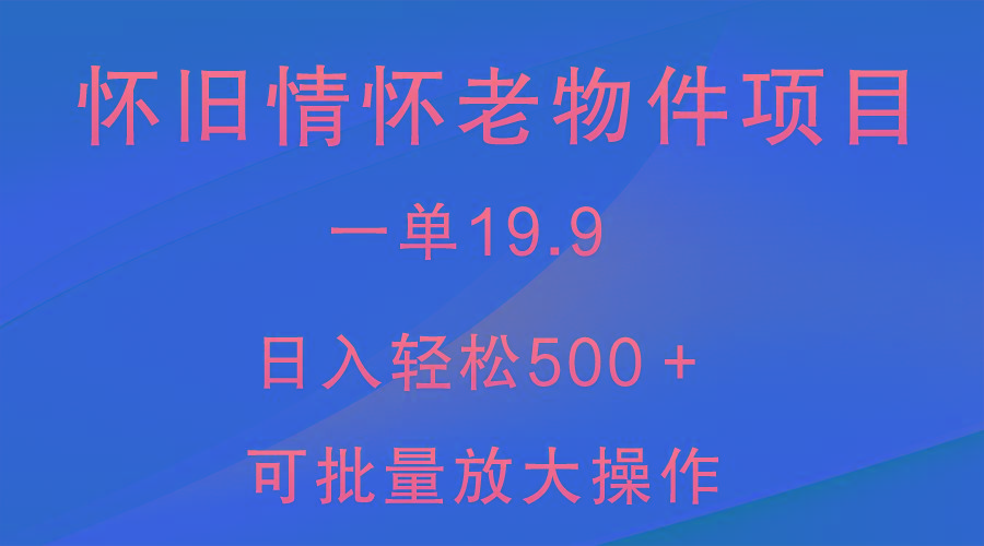 怀旧情怀老物件项目，一单19.9，日入轻松500＋，无操作难度，小白可轻松上手-翻身站