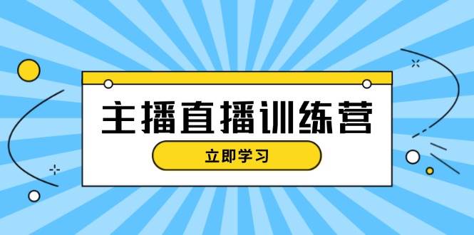主播直播特训营：抖音直播间运营知识+开播准备+流量考核，轻松上手-翻身站
