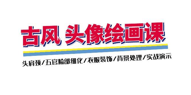 古风-头像绘画课-2期：头肩颈/五官脸部细化/衣服装饰/背景处理/实战演示-翻身站