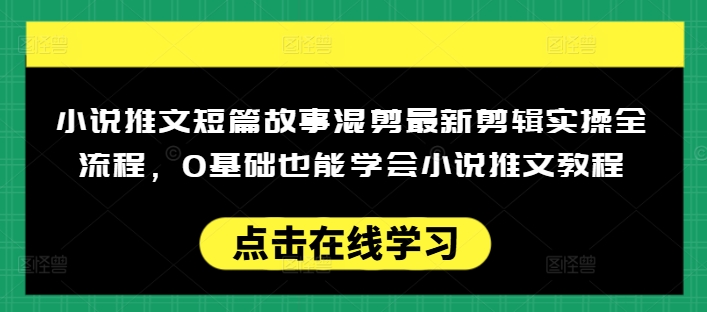 小说推文短篇故事混剪最新剪辑实操全流程，0基础也能学会小说推文教程，肯干多发日入多张-翻身站