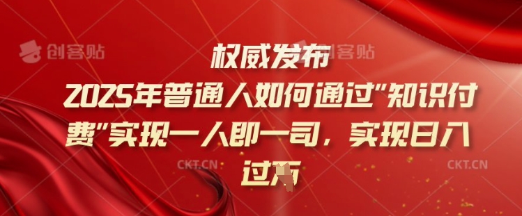 2025年普通人如何通过知识付费实现一人即一司，实现日入过千【揭秘】-翻身站