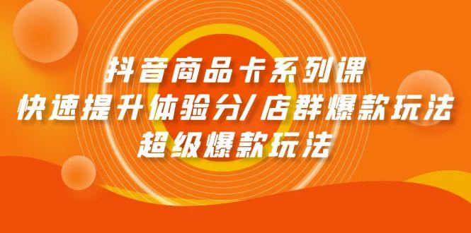 (9988期)抖音商品卡系列课：快速提升体验分/店群爆款玩法/超级爆款玩法-翻身站