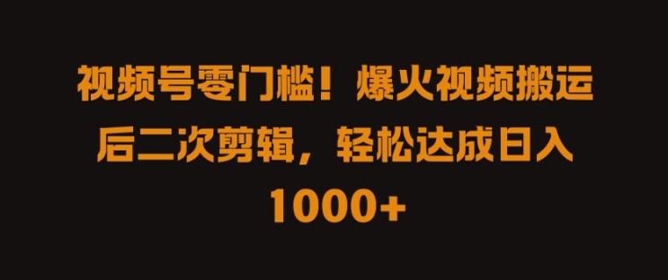 视频号零门槛，爆火视频搬运后二次剪辑，轻松达成日入 1k+【揭秘】-翻身站