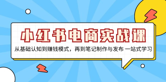 小红书电商实战课，从基础认知到赚钱模式，再到笔记制作与发布 一站式学习-翻身站