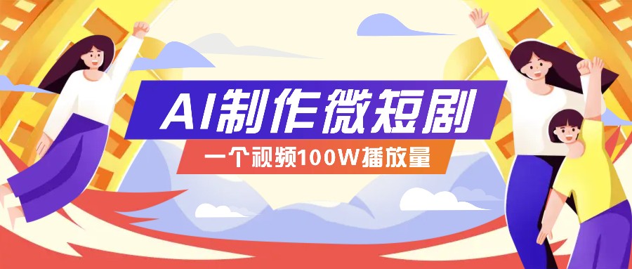 AI制作微短剧实操教程，今年最大风口一个视频100W播放量，附详细实操+变现计划-翻身站