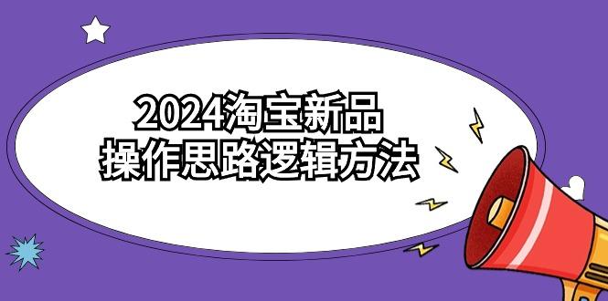 (9254期)2024淘宝新品操作思路逻辑方法(6节视频课)-翻身站