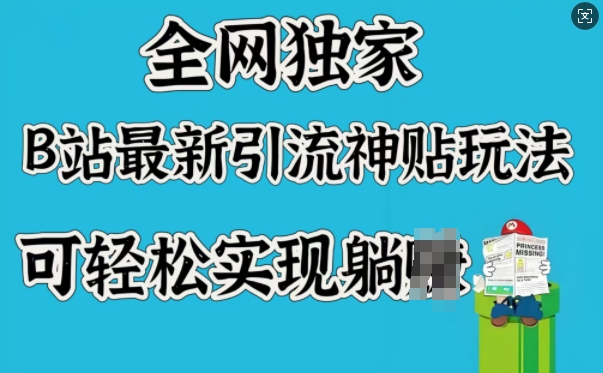 全网独家，B站最新引流神贴玩法，可轻松实现躺Z-翻身站