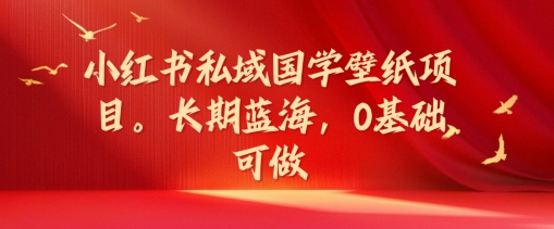 小红书私域国学壁纸项目，长期蓝海，0基础可做【揭秘】-翻身站