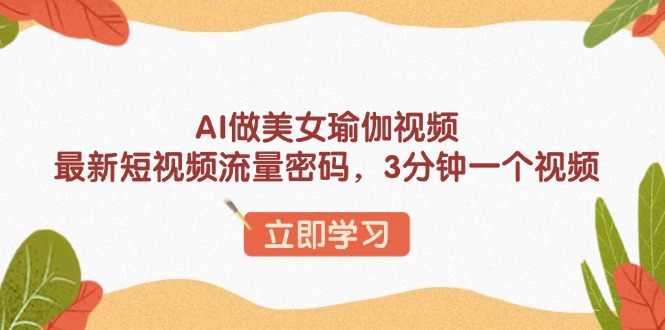 AI做美女瑜伽视频，最新短视频流量密码，3分钟一个视频-翻身站