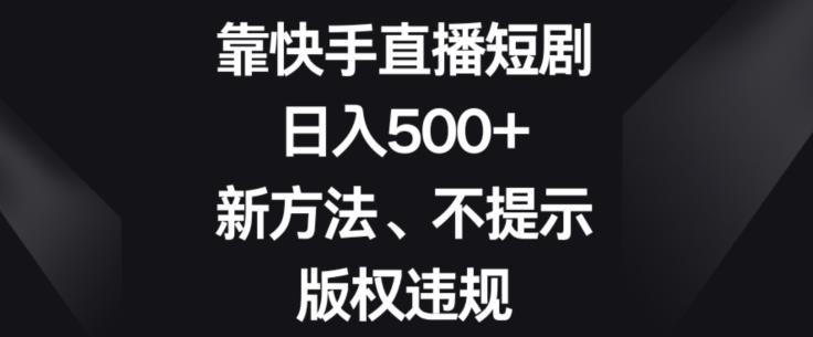 靠快手直播短剧，日入500+，新方法、不提示版权违规-翻身站