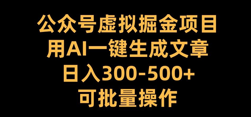 公众号虚拟掘金项目，用AI一键生成文章，日入300+可批量操作【揭秘】-翻身站