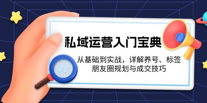 私域运营入门宝典：从基础到实战，详解养号、标签、朋友圈规划与成交技巧-翻身站