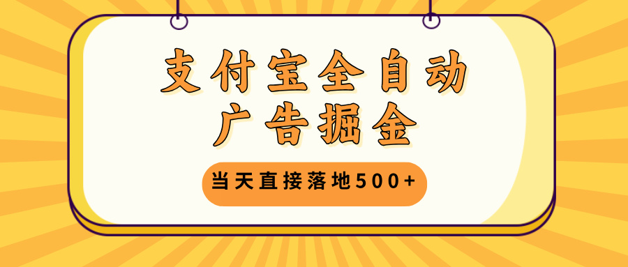 支付宝全自动广告掘金，当天直接落地500+，无需养鸡可矩阵放大操作-翻身站