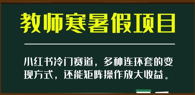 小红书冷门赛道，教师寒暑假项目，多种连环套的变现方式，还能矩阵操作放大收益【揭秘】-翻身站