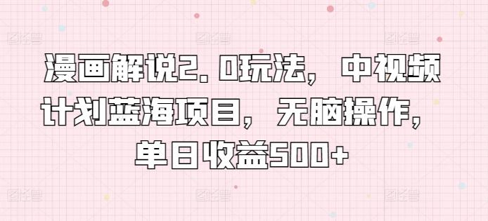 漫画解说2.0玩法，中视频计划蓝海项目，无脑操作，单日收益500+【揭秘】-翻身站