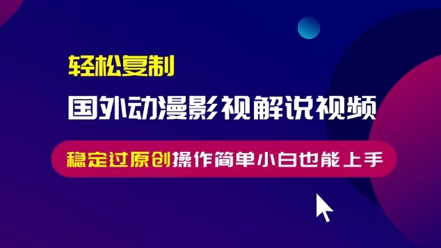 轻松复制国外动漫影视解说视频，无脑搬运稳定过原创，操作简单小白也能…-翻身站