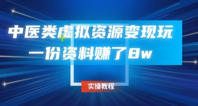 中医类虚拟资源变现玩法，一份资料赚了8w-翻身站