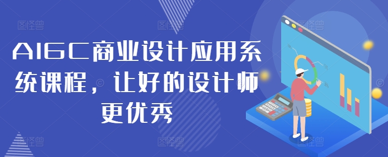 AIGC商业设计应用系统课程，让好的设计师更优秀-翻身站