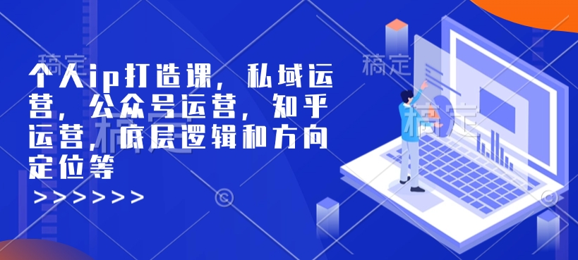 个人ip打造课，私域运营，公众号运营，知乎运营，底层逻辑和方向定位等-翻身站