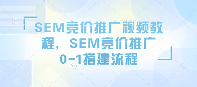 SEM竞价推广视频教程，SEM竞价推广0-1搭建流程-翻身站