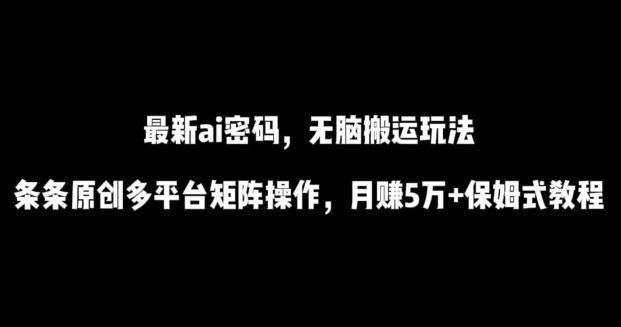 最新ai流量密码，傻瓜式搬运玩法，条条原创，多平台矩阵操作，月赚5万+保姆式教程【揭秘】-翻身站