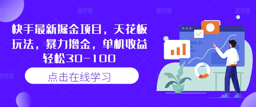 快手最新掘金项目，天花板玩法，暴力撸金，单机收益轻松30-100-翻身站
