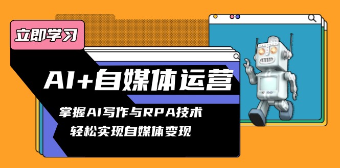 AI+自媒体运营变现课，掌握AI写作与RPA技术，轻松实现自媒体变现-翻身站