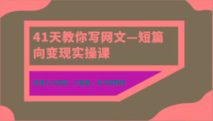 41天教你写网文—短篇向变现实操课，快速入门变现，门槛低，学习周期快-翻身站