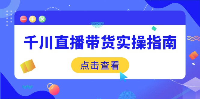 千川直播带货实操指南：从选品到数据优化，基础到实操全面覆盖-翻身站