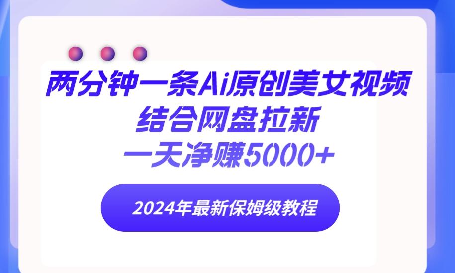(9484期)两分钟一条Ai原创美女视频结合网盘拉新，一天净赚5000+ 24年最新保姆级教程-翻身站
