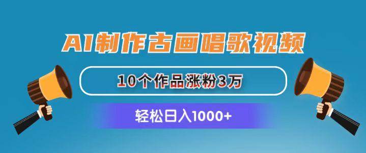 AI制作古画唱歌视频，10个作品涨粉3万，日入1000+-翻身站