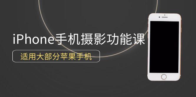 (9969期)0基础带你玩转iPhone手机摄影功能，适用大部分苹果手机(12节视频课)-翻身站