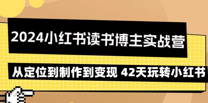 2024小红书读书博主实战营：从定位到制作到变现 42天玩转小红书-翻身站